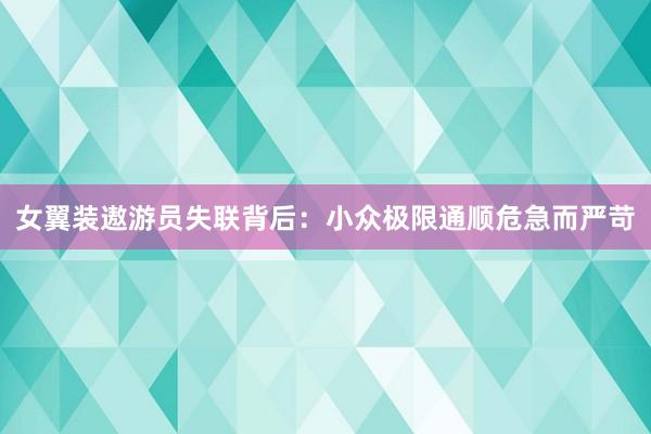 女翼装遨游员失联背后:小众极限通顺危急而严苛